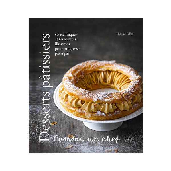 Desserts pâtissiers : comme un chef : 50 techniques et 50 recettes illustrées pour progresser pas à pas