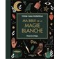 Ma bible de la magie blanche : rituels & sortilèges