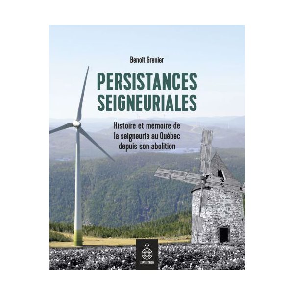 Persistances seigneuriales : histoire et mémoire de la seigneurie au Québec depuis son abolition