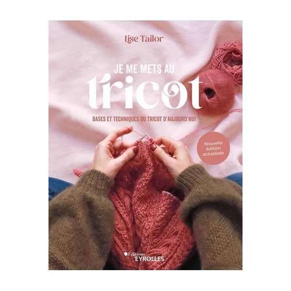 Je me mets au tricot : bases et techniques du tricot d'aujourd'hui