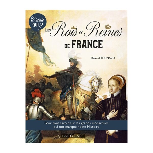 Les rois et reines de France : pour tout savoir sur les grands monarques qui ont marqué notre histoire