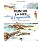 Peindre la mer à l'aquarelle : 19 pas-à-pas pour peindre les paysages marins