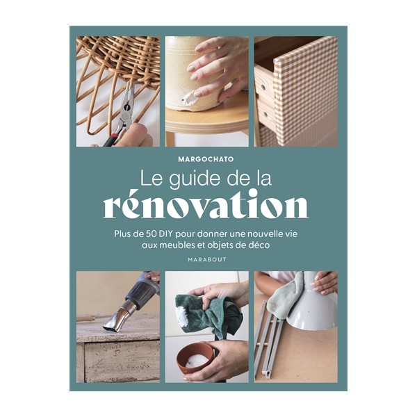 Le guide de la rénovation : plus de 50 DIY pour donner une nouvelle vie aux meubles et objets de déco