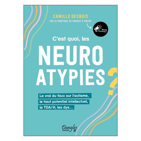 C'est quoi, les neuroatypies ? : le vrai du faux sur l'autisme, le haut potentiel intellectuel, le TDA/H, les dys...