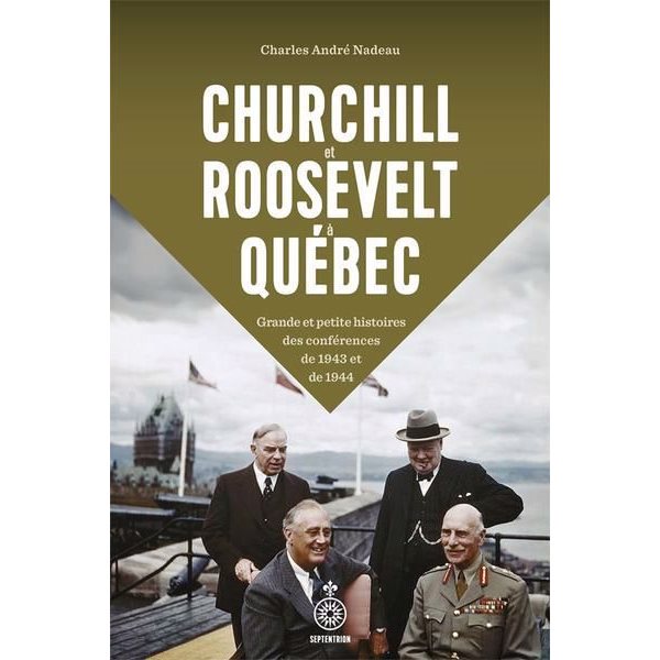 Churchill et Roosevelt à Québec : Grande et petite histoire des conférences de 1943 et 1944